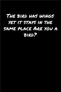 The Bird Has Wings Yet It Stays In The Same Place Are You A Bird