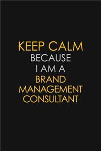 Keep Calm Because I Am A Brand Management Consultant