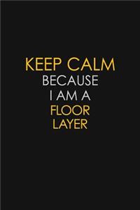 Keep Calm Because I Am A Floor Layer