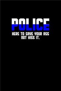 Police. Here to save your ass not kiss it