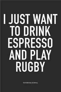 I Just Want To Drink Espresso And Play Rugby: A 6x9 Inch Softcover Matte Diary Notebook With 120 Blank Lined Pages For Sports Lovers