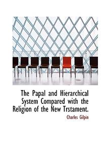 The Papal and Hierarchical System Compared with the Religion of the New Trstament.