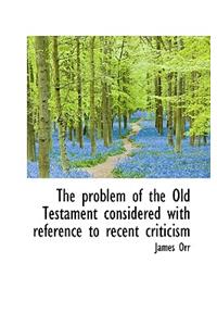 The Problem of the Old Testament Considered with Reference to Recent Criticism