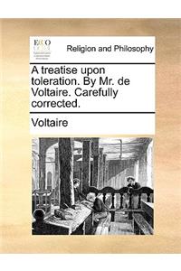 A Treatise Upon Toleration. by Mr. de Voltaire. Carefully Corrected.