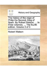 The History of the Reign of Philip the Second, King of Spain. by Robert Watson, ... in Three Volumes. ... the Fourth Edition. Volume 3 of 3