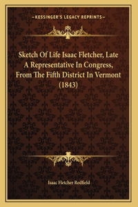 Sketch Of Life Isaac Fletcher, Late A Representative In Congress, From The Fifth District In Vermont (1843)