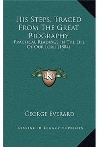 His Steps, Traced From The Great Biography: Practical Readings In The Life Of Our Lord (1884)