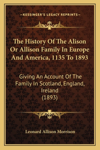 History Of The Alison Or Allison Family In Europe And America, 1135 To 1893