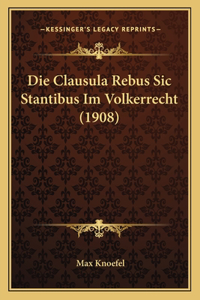 Die Clausula Rebus Sic Stantibus Im Volkerrecht (1908)