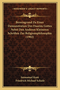 Beweisgrund Zu Einer Demonstration Des Daseins Gottes Nebst Den Anderen Kleineren Schriften Zur Religionsphilosophie (1902)