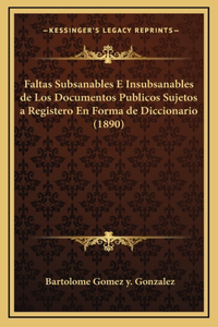 Faltas Subsanables E Insubsanables de Los Documentos Publicos Sujetos a Registero En Forma de Diccionario (1890)
