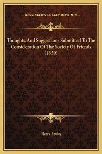 Thoughts And Suggestions Submitted To The Consideration Of The Society Of Friends (1859)