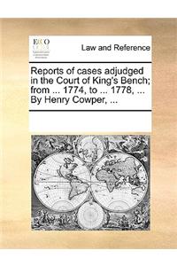 Reports of cases adjudged in the Court of King's Bench; from ... 1774, to ... 1778, ... By Henry Cowper, ...
