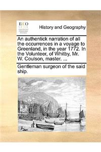 An Authentick Narration of All the Occurrences in a Voyage to Greenland, in the Year 1772. in the Volunteer, of Whitby, Mr. W. Coulson, Master. ...