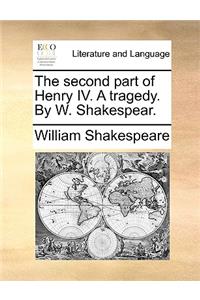 The Second Part of Henry IV. a Tragedy. by W. Shakespear.