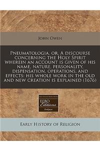 Pneumatologia, Or, a Discourse Concerning the Holy Spirit Wherein an Account Is Given of His Name, Nature, Personality, Dispensation, Operations, and Effects: His Whole Work in the Old and New Creation Is Explained (1676)