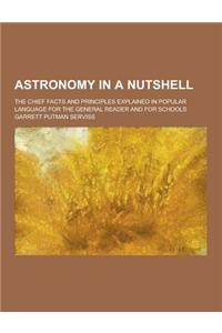 Astronomy in a Nutshell; The Chief Facts and Principles Explained in Popular Language for the General Reader and for Schools