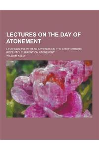 Lectures on the Day of Atonement; Leviticus XVI, with an Appendix on the Chief Errors Recently Current on Atonement