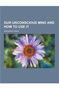 Our Unconscious Mind and How to Use It