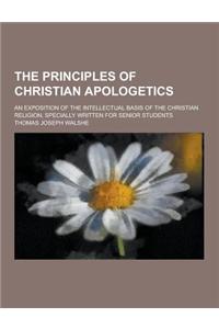 The Principles of Christian Apologetics; An Exposition of the Intellectual Basis of the Christian Religion, Specially Written for Senior Students