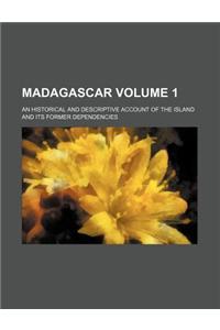 Madagascar Volume 1; An Historical and Descriptive Account of the Island and Its Former Dependencies