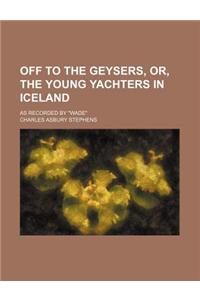 Off to the Geysers, Or, the Young Yachters in Iceland; As Recorded by Wade