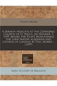 A Sermon Preach'd at the Cathedral Church of St. Paul's, on Novemb. 5, 1699, Before the Right Honourable the Lord Mayor, Aldermen and Citizens of London by Tho. Morer ... (1699)