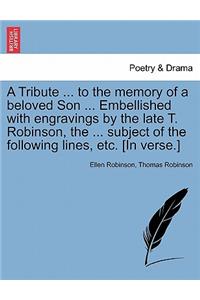 A Tribute ... to the Memory of a Beloved Son ... Embellished with Engravings by the Late T. Robinson, the ... Subject of the Following Lines, Etc. [in Verse.]