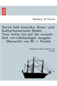 Durch Su D-Amerika. Reise- Und Kulturhistorische Bilder ... Vom Autor Bis Auf Die Neueste Zeit Vervollsta Ndigte Ausgabe ... U Bersetzt Von M. V. Pezold.