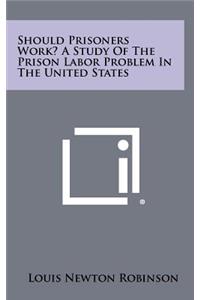 Should Prisoners Work? a Study of the Prison Labor Problem in the United States