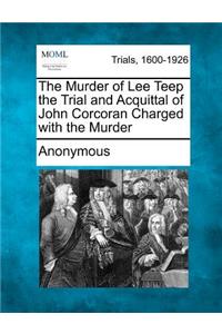 Murder of Lee Teep the Trial and Acquittal of John Corcoran Charged with the Murder