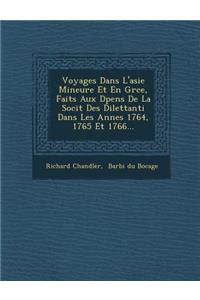 Voyages Dans L'Asie Mineure Et En Gr Ce, Faits Aux D Pens de La Soci T Des Dilettanti Dans Les Ann Es 1764, 1765 Et 1766...