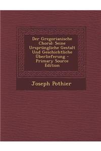 Der Gregorianische Choral: Seine Ursprungliche Gestalt Und Geschichtliche Uberlieferung
