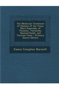 Medicinal Treatment of Diseases of the Veins: More Especially of Venosity, Varicocele, Haemorrhoids, and Varicose Veins