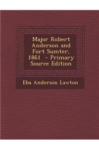 Major Robert Anderson and Fort Sumter, 1861