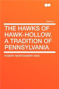 The Hawks of Hawk-Hollow. a Tradition of Pennsylvania Volume 1