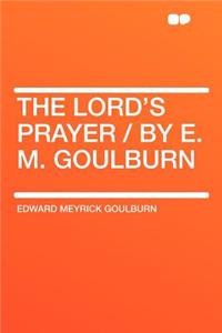 The Lord's Prayer / By E. M. Goulburn