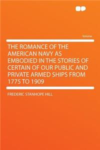 The Romance of the American Navy as Embodied in the Stories of Certain of Our Public and Private Armed Ships from 1775 to 1909
