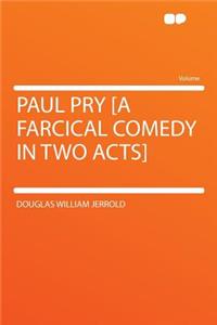 Paul Pry [A Farcical Comedy in Two Acts]