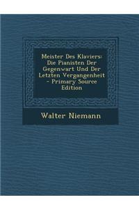 Meister Des Klaviers: Die Pianisten Der Gegenwart Und Der Letzten Vergangenheit