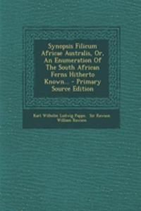 Synopsis Filicum Africae Australis, Or, an Enumeration of the South African Ferns Hitherto Known... - Primary Source Edition