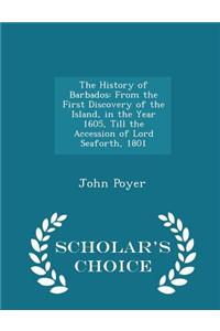 The History of Barbados: From the First Discovery of the Island, in the Year 1605, Till the Accession of Lord Seaforth, 1801 - Scholar's Choice