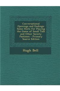 Conversational Openings and Endings: Some Hints for Playing the Game of Small Talk and Other Society Pastimes - Primary Source Edition