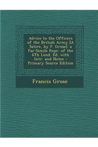 Advice to the Officers of the British Army [A Satire, by F. Grose]. a Fac-Simile Repr. of the 6th Lond. Ed. with Intr. and Notes - Primary Source Edit