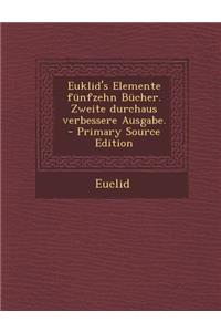 Euklid's Elemente Funfzehn Bucher. Zweite Durchaus Verbessere Ausgabe. - Primary Source Edition