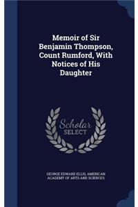 Memoir of Sir Benjamin Thompson, Count Rumford, With Notices of His Daughter