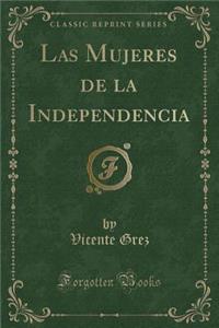Las Mujeres de la Independencia (Classic Reprint)