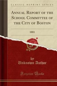 Annual Report of the School Committee of the City of Boston: 1881 (Classic Reprint)
