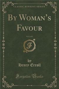 By Woman's Favour, Vol. 2 of 3 (Classic Reprint)