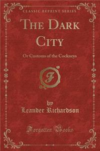 The Dark City: Or Customs of the Cockneys (Classic Reprint): Or Customs of the Cockneys (Classic Reprint)